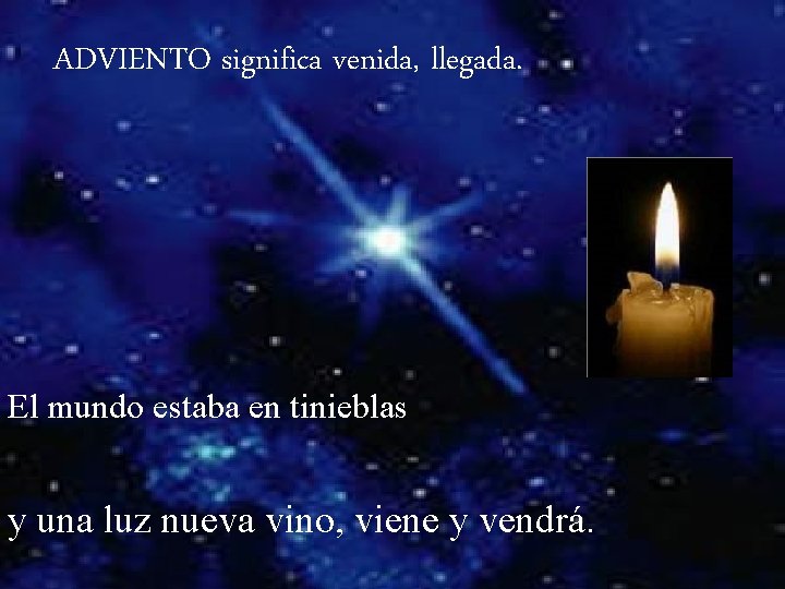 ADVIENTO significa venida, llegada. El mundo estaba en tinieblas y una luz nueva vino,