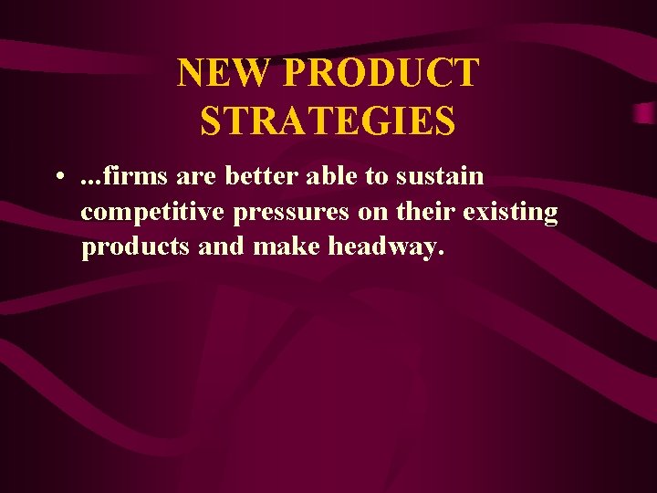 NEW PRODUCT STRATEGIES • . . . firms are better able to sustain competitive