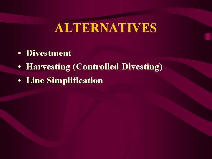 ALTERNATIVES • Divestment • Harvesting (Controlled Divesting) • Line Simplification 