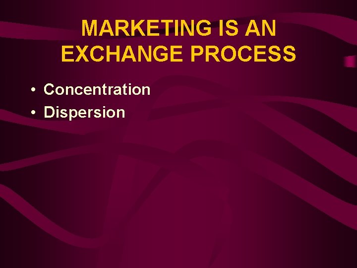 MARKETING IS AN EXCHANGE PROCESS • Concentration • Dispersion 