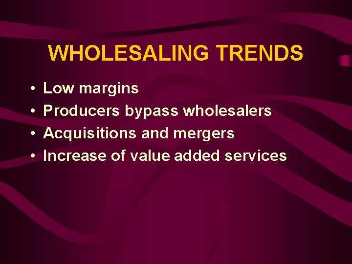 WHOLESALING TRENDS • • Low margins Producers bypass wholesalers Acquisitions and mergers Increase of