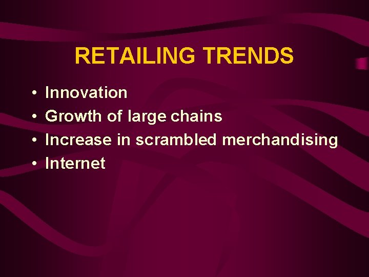 RETAILING TRENDS • • Innovation Growth of large chains Increase in scrambled merchandising Internet