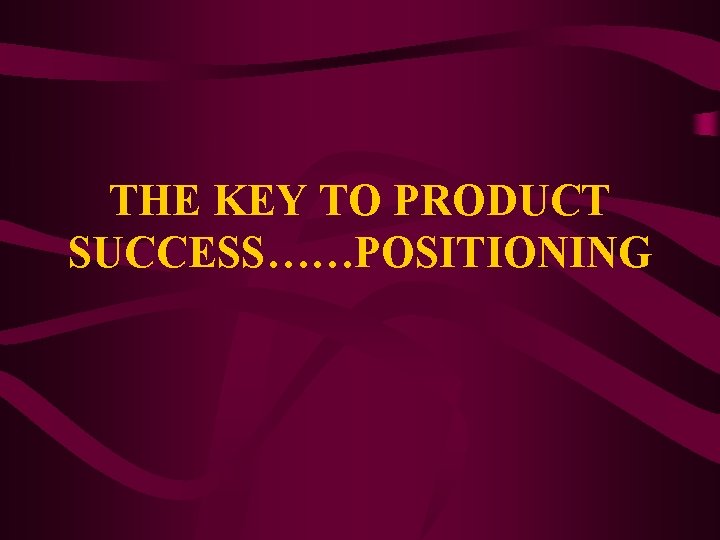 THE KEY TO PRODUCT SUCCESS……POSITIONING 