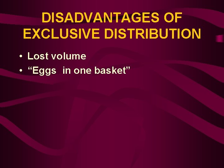 DISADVANTAGES OF EXCLUSIVE DISTRIBUTION • Lost volume • “Eggs in one basket” 