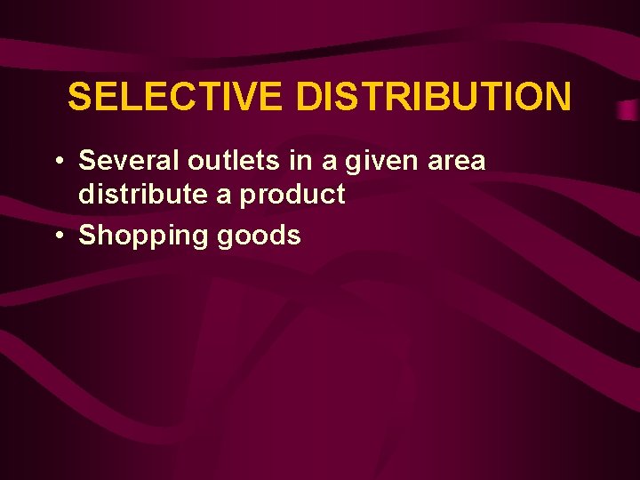 SELECTIVE DISTRIBUTION • Several outlets in a given area distribute a product • Shopping