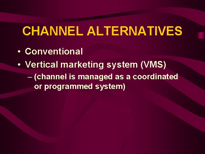 CHANNEL ALTERNATIVES • Conventional • Vertical marketing system (VMS) – (channel is managed as