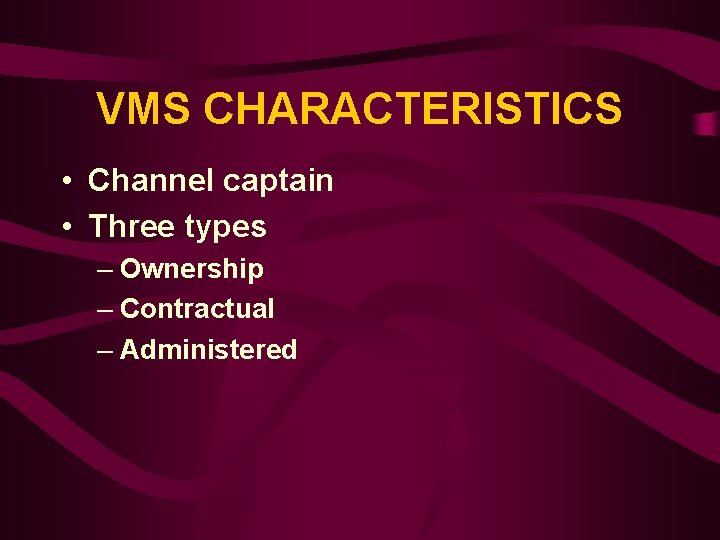 VMS CHARACTERISTICS • Channel captain • Three types – Ownership – Contractual – Administered