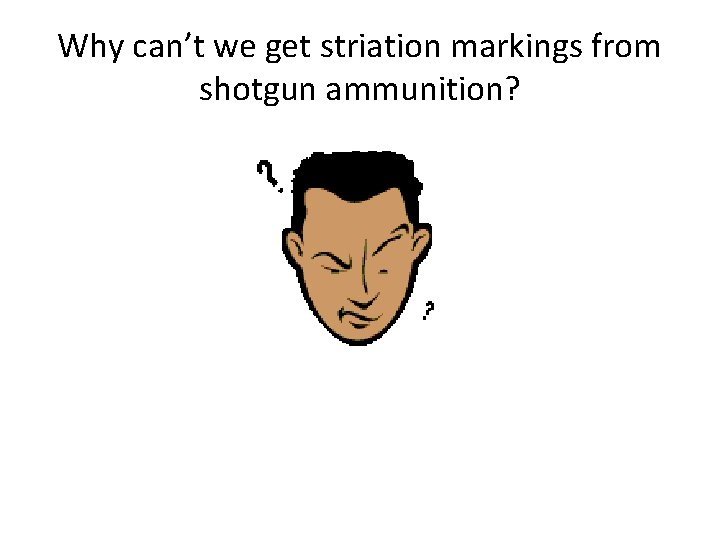 Why can’t we get striation markings from shotgun ammunition? 