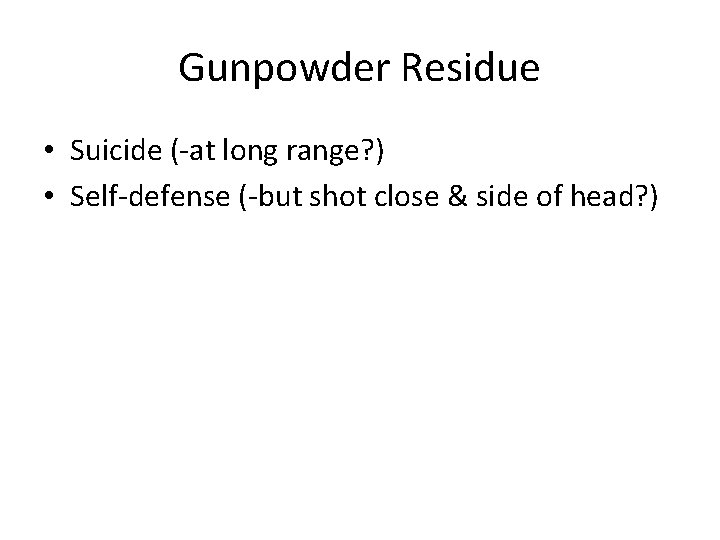 Gunpowder Residue • Suicide (-at long range? ) • Self-defense (-but shot close &