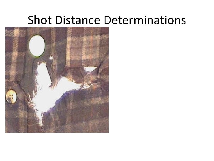 Shot Distance Determinations Muzzle fire burns or melts cloths Concentrated burn marks and shot