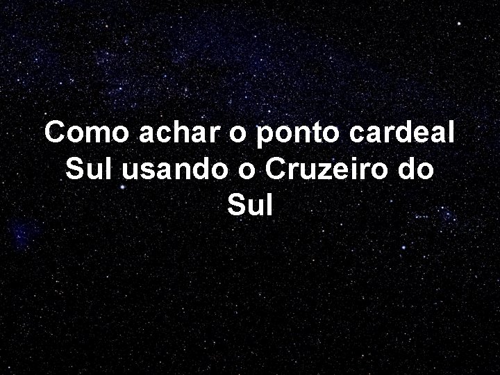 Como achar o ponto cardeal Sul usando o Cruzeiro do Sul 