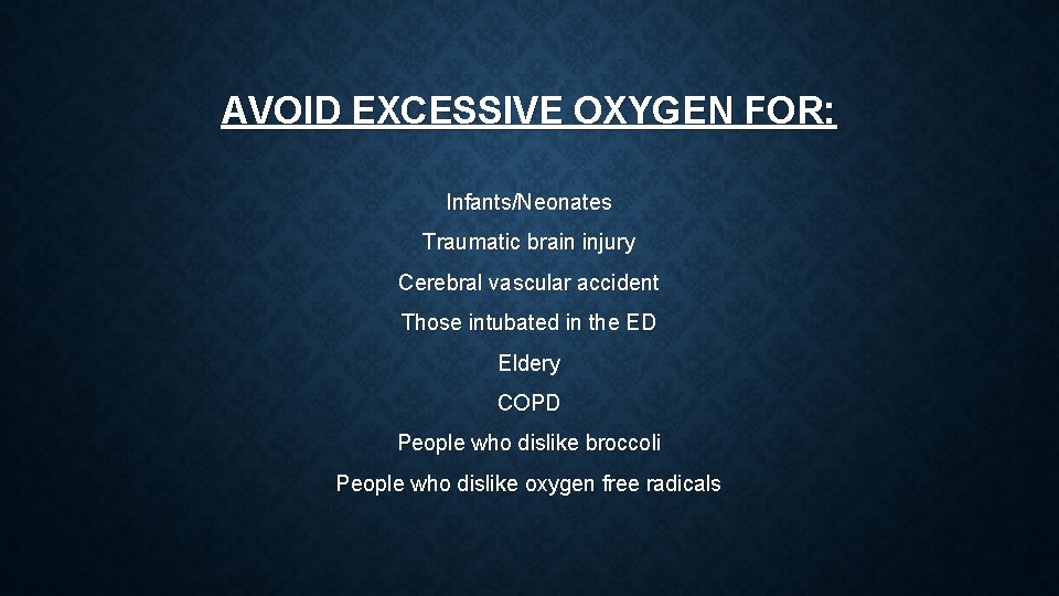 AVOID EXCESSIVE OXYGEN FOR: Infants/Neonates Traumatic brain injury Cerebral vascular accident Those intubated in