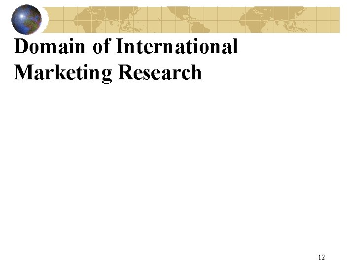 Domain of International Marketing Research 12 