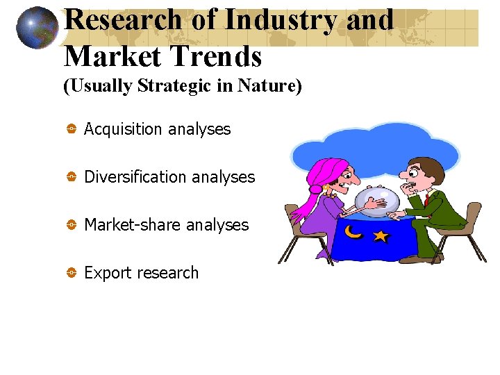 Research of Industry and Market Trends (Usually Strategic in Nature) Acquisition analyses Diversification analyses