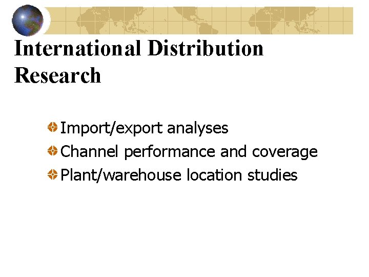 International Distribution Research Import/export analyses Channel performance and coverage Plant/warehouse location studies 