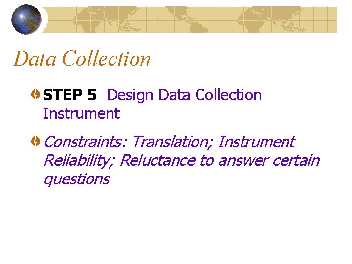 Data Collection STEP 5 Design Data Collection Instrument Constraints: Translation; Instrument Reliability; Reluctance to