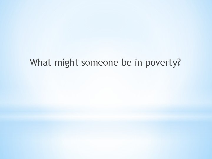 What might someone be in poverty? 