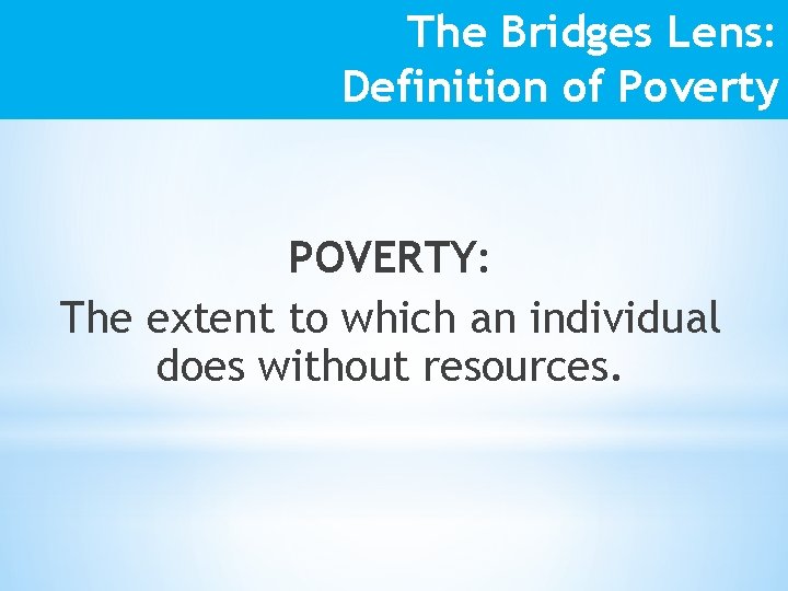 The Bridges Lens: Definition of Poverty POVERTY: The extent to which an individual does