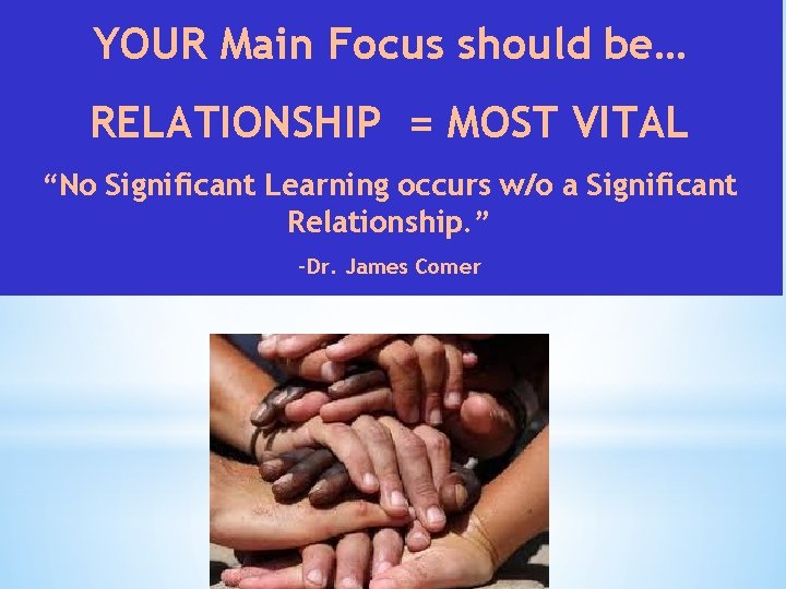YOUR Main Focus should be… RELATIONSHIP = MOST VITAL “No Significant Learning occurs w/o