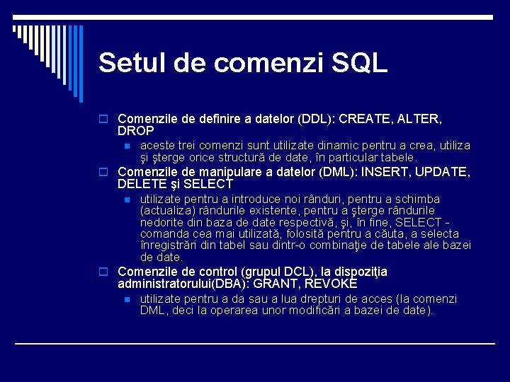 Setul de comenzi SQL o Comenzile de definire a datelor (DDL): CREATE, ALTER, DROP