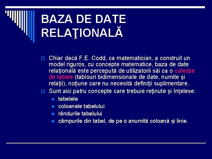 BAZA DE DATE RELAŢIONALĂ o Chiar dacă F. E. Codd, ca matematician, a construit