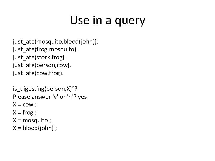 Use in a query just_ate(mosquito, blood(john)). just_ate(frog, mosquito). just_ate(stork, frog). just_ate(person, cow). just_ate(cow, frog).