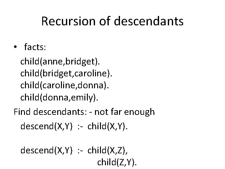 Recursion of descendants • facts: child(anne, bridget). child(bridget, caroline). child(caroline, donna). child(donna, emily). Find