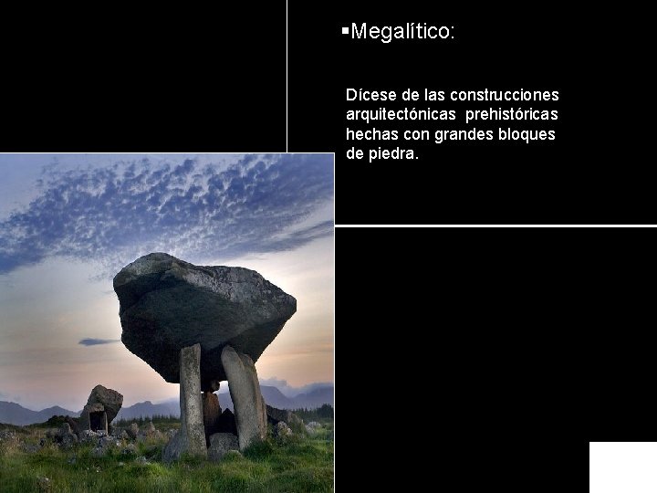 §Megalítico: Dícese de las construcciones arquitectónicas prehistóricas hechas con grandes bloques de piedra. 
