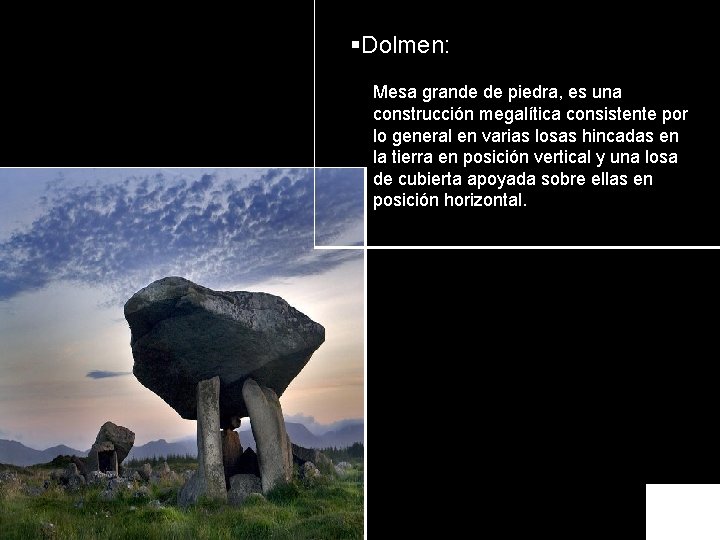 §Dolmen: Mesa grande de piedra, es una construcción megalítica consistente por lo general en
