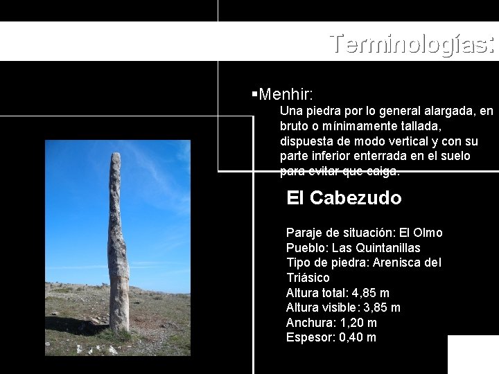 Terminologías: §Menhir: Una piedra por lo general alargada, en bruto o mínimamente tallada, dispuesta