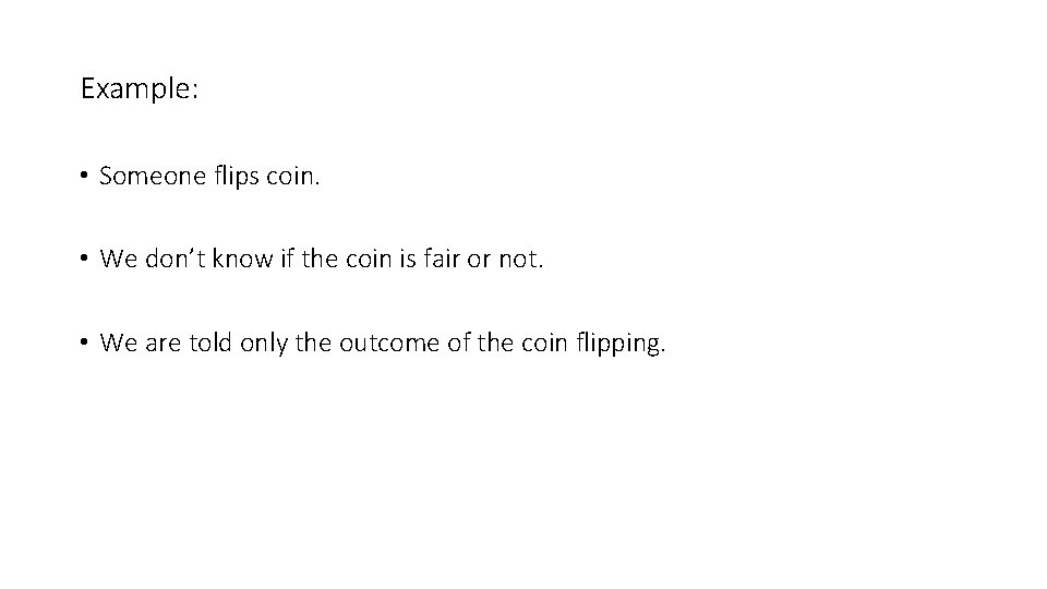 Example: • Someone flips coin. • We don’t know if the coin is fair