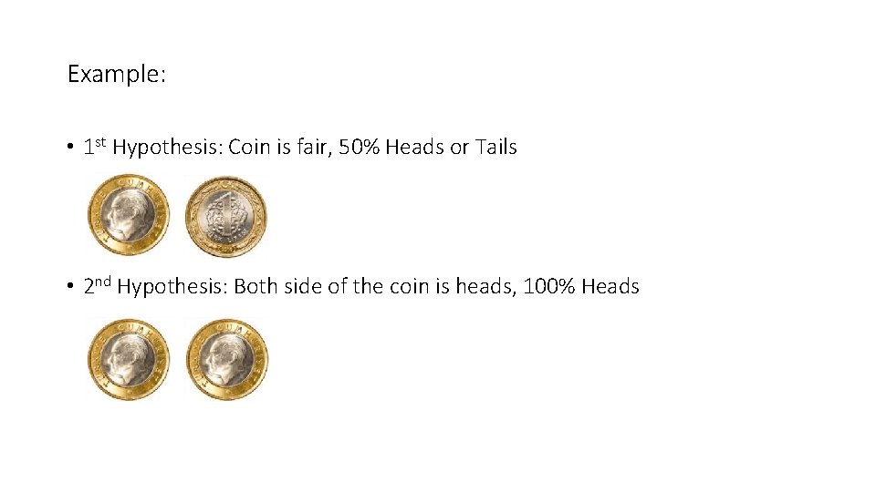 Example: • 1 st Hypothesis: Coin is fair, 50% Heads or Tails • 2