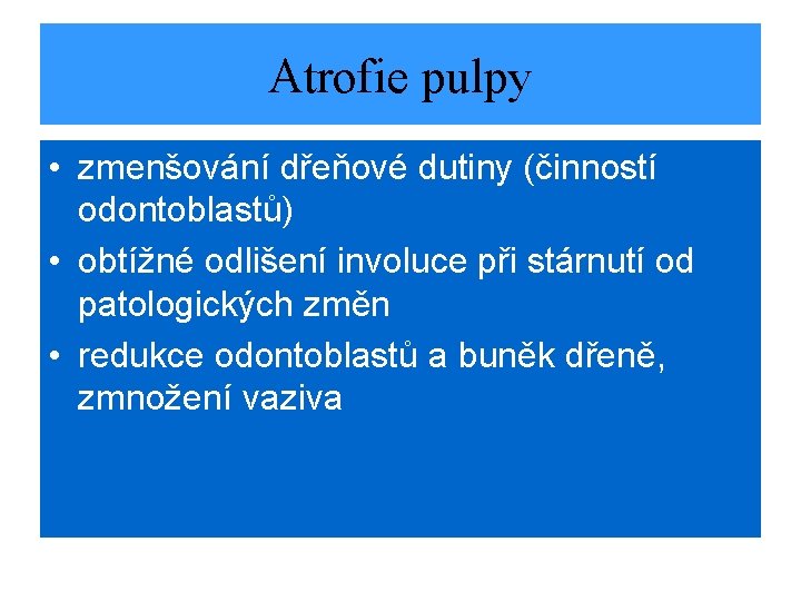 Atrofie pulpy • zmenšování dřeňové dutiny (činností odontoblastů) • obtížné odlišení involuce při stárnutí