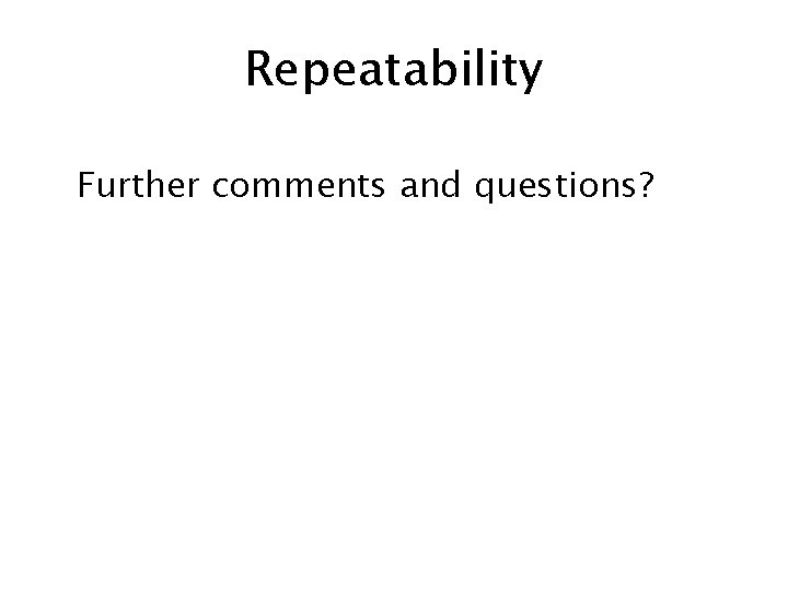 Repeatability Further comments and questions? 