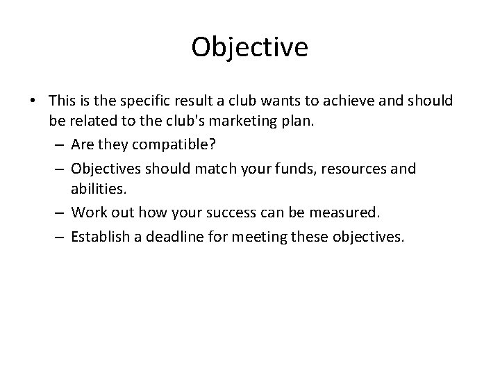 Objective • This is the specific result a club wants to achieve and should