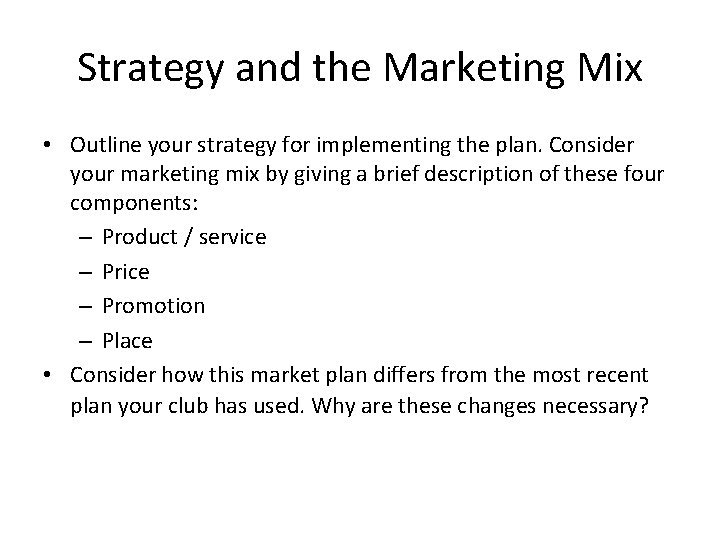 Strategy and the Marketing Mix • Outline your strategy for implementing the plan. Consider