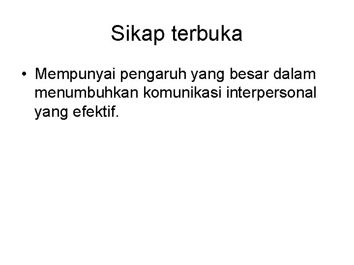 Sikap terbuka • Mempunyai pengaruh yang besar dalam menumbuhkan komunikasi interpersonal yang efektif. 