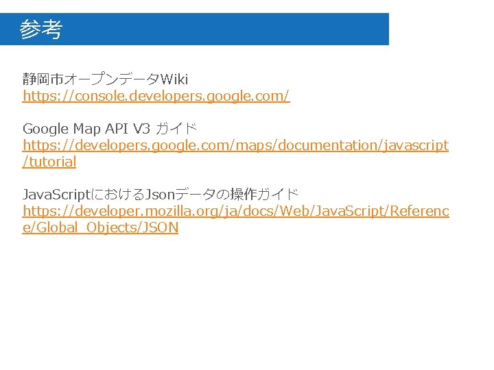 　参考 静岡市オープンデータWiki https: //console. developers. google. com/ Google Map API V 3 ガイド https: