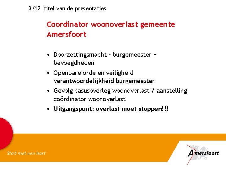 3/12 titel van de presentaties Coordinator woonoverlast gemeente Amersfoort • Doorzettingsmacht – burgemeester +