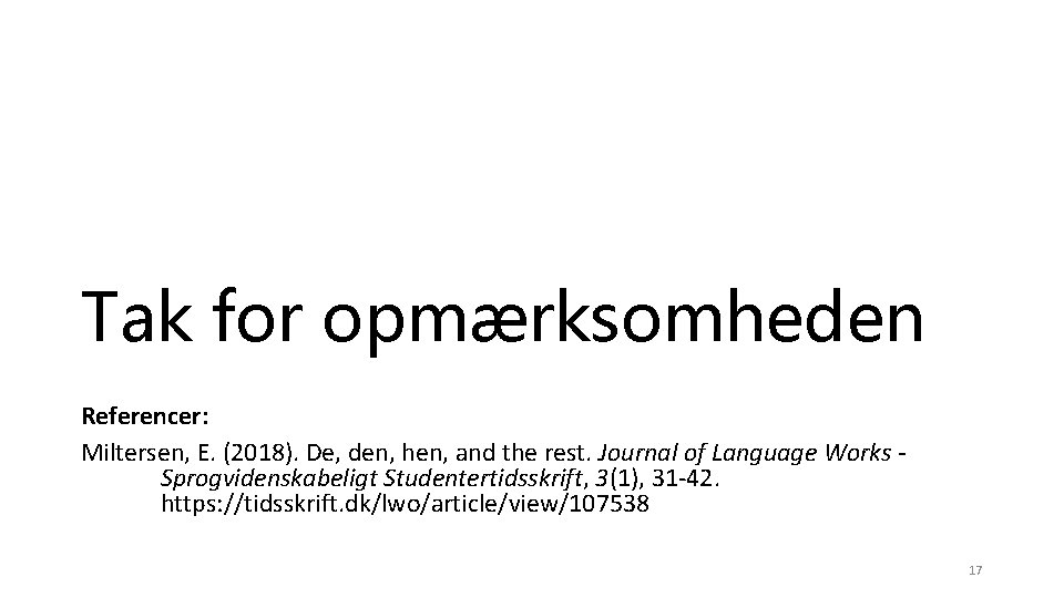 Tak for opmærksomheden Referencer: Miltersen, E. (2018). De, den, hen, and the rest. Journal