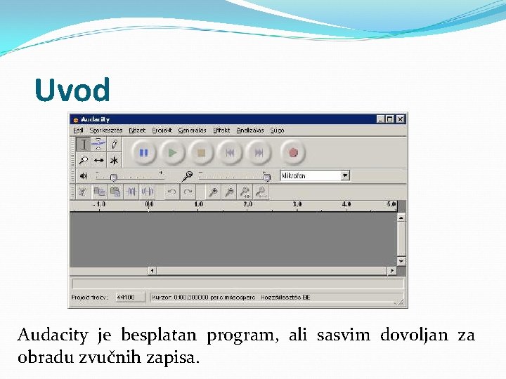 Uvod Audacity je besplatan program, ali sasvim dovoljan za obradu zvučnih zapisa. 