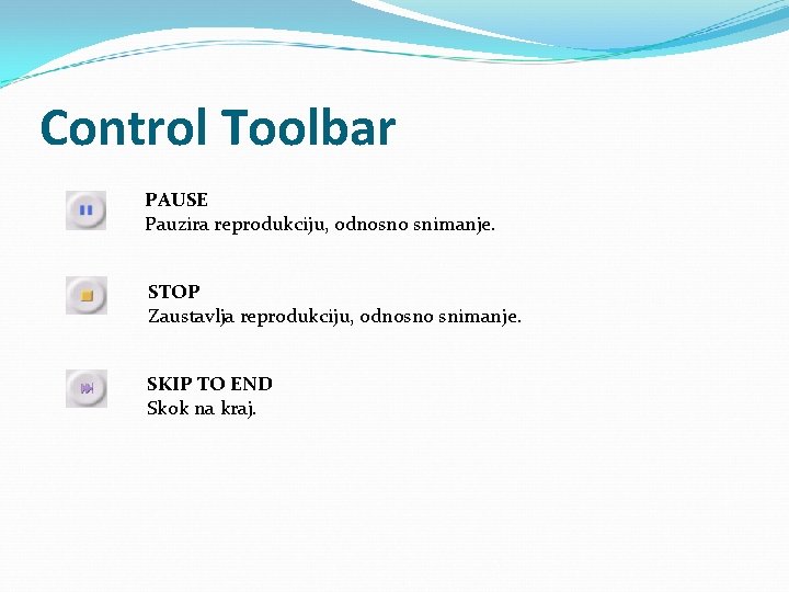 Control Toolbar PAUSE Pauzira reprodukciju, odnosno snimanje. STOP Zaustavlja reprodukciju, odnosno snimanje. SKIP TO