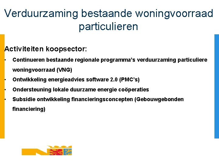 Verduurzaming bestaande woningvoorraad particulieren Activiteiten koopsector: • Continueren bestaande regionale programma’s verduurzaming particuliere woningvoorraad