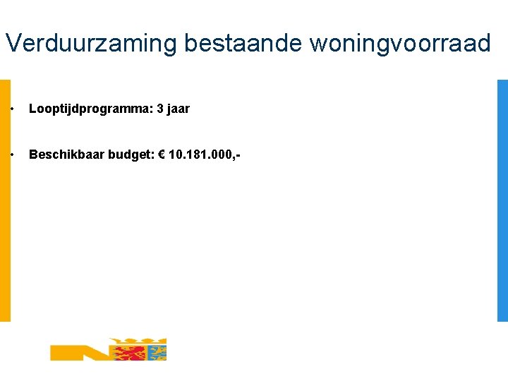Verduurzaming bestaande woningvoorraad • Looptijdprogramma: 3 jaar • Beschikbaar budget: € 10. 181. 000,
