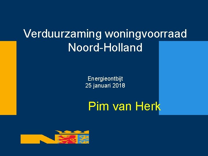 Verduurzaming woningvoorraad Noord-Holland Energieontbijt 25 januari 2018 Pim van Herk 