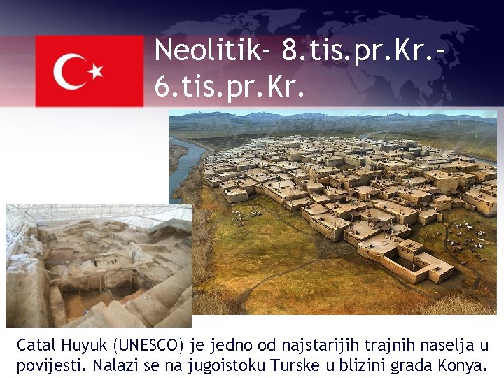 Neolitik- 8. tis. pr. Kr. 6. tis. pr. Kr. Catal Huyuk (UNESCO) je jedno