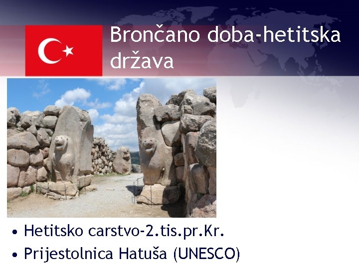 Brončano doba-hetitska država • Hetitsko carstvo-2. tis. pr. Kr. • Prijestolnica Hatuša (UNESCO) 