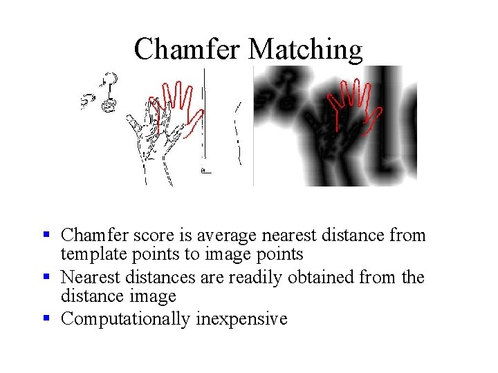Chamfer Matching § Chamfer score is average nearest distance from template points to image Chamfer Matching § Chamfer score is average nearest distance from template points to image