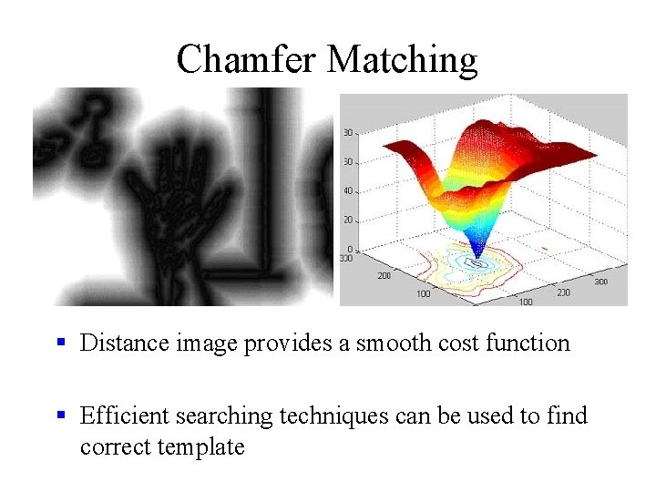 Chamfer Matching § Distance image provides a smooth cost function § Efficient searching techniques Chamfer Matching § Distance image provides a smooth cost function § Efficient searching techniques