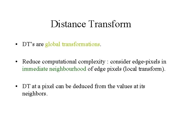 Distance Transform • DT’s are global transformations. • Reduce computational complexity : consider edge-pixels Distance Transform • DT’s are global transformations. • Reduce computational complexity : consider edge-pixels